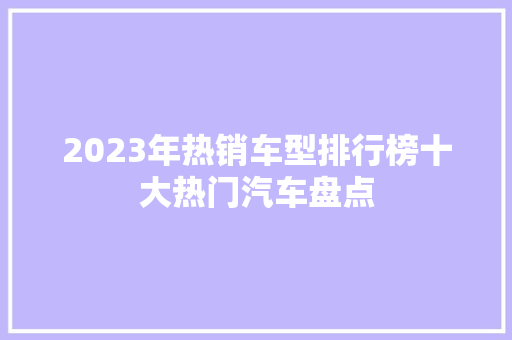 2023年热销车型排行榜十大热门汽车盘点