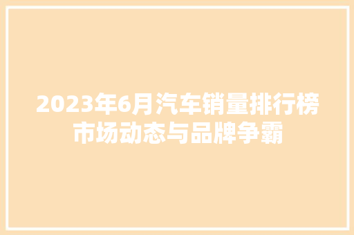 2023年6月汽车销量排行榜市场动态与品牌争霸