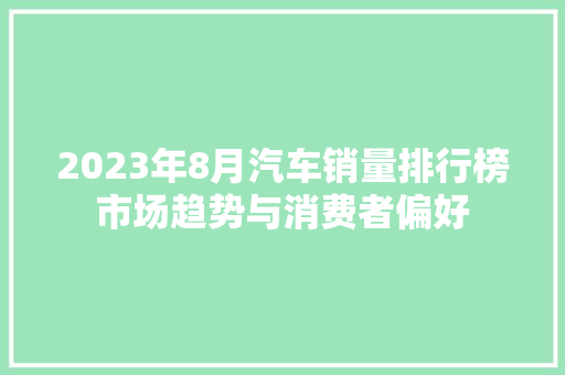2023年8月汽车销量排行榜市场趋势与消费者偏好  第1张