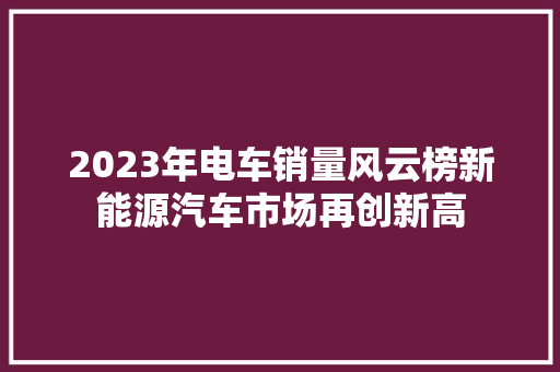 2023年电车销量风云榜新能源汽车市场再创新高