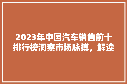 2023年中国汽车销售前十排行榜洞察市场脉搏，解读行业趋势