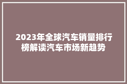2023年全球汽车销量排行榜解读汽车市场新趋势  第1张