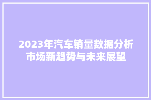 2023年汽车销量数据分析市场新趋势与未来展望
