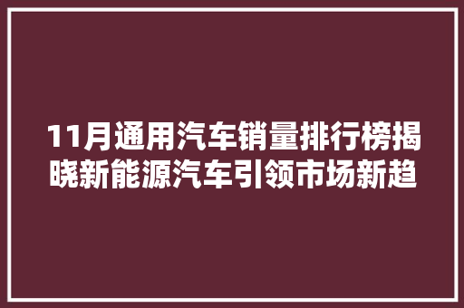 11月通用汽车销量排行榜揭晓新能源汽车引领市场新趋势  第1张