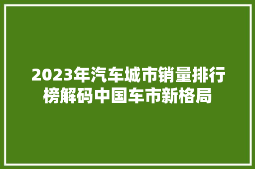 2023年汽车城市销量排行榜解码中国车市新格局