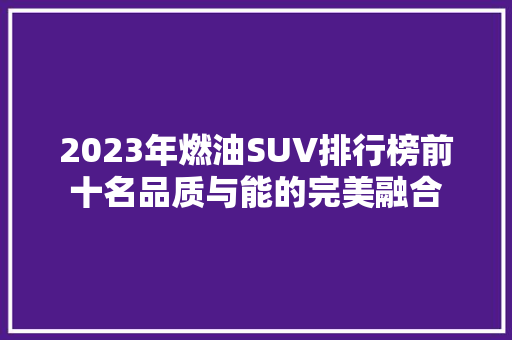 2023年燃油SUV排行榜前十名品质与能的完美融合  第1张