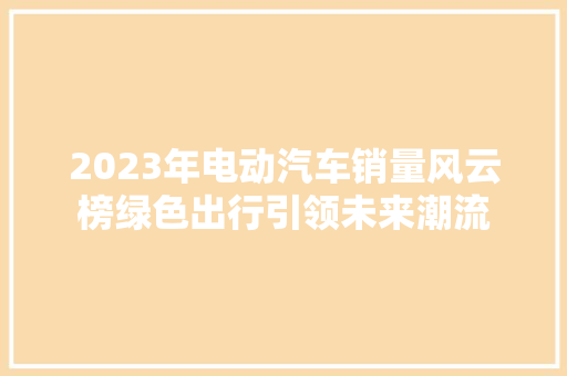 2023年电动汽车销量风云榜绿色出行引领未来潮流  第1张