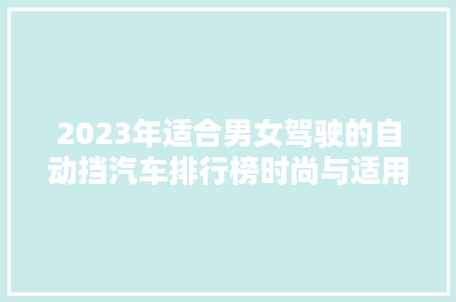 2023年适合男女驾驶的自动挡汽车排行榜时尚与适用的完美结合