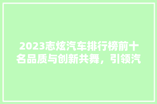 2023志炫汽车排行榜前十名品质与创新共舞，引领汽车行业新风向  第1张
