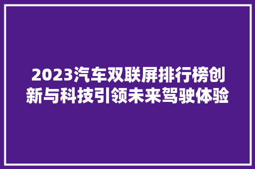 2023汽车双联屏排行榜创新与科技引领未来驾驶体验