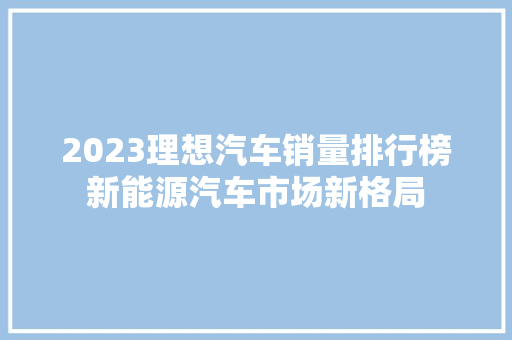2023理想汽车销量排行榜新能源汽车市场新格局