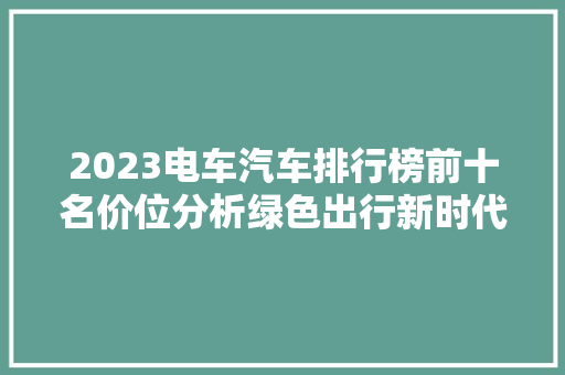 2023电车汽车排行榜前十名价位分析绿色出行新时代  第1张