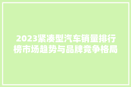 2023紧凑型汽车销量排行榜市场趋势与品牌竞争格局  第1张