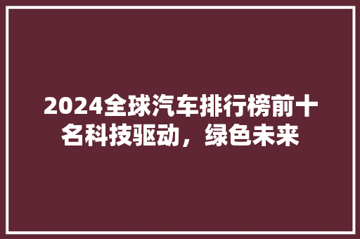 2024全球汽车排行榜前十名科技驱动，绿色未来