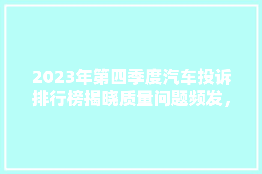 2023年第四季度汽车投诉排行榜揭晓质量问题频发，汽车行业亟待变革