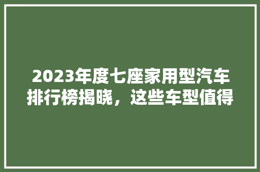 2023年度七座家用型汽车排行榜揭晓，这些车型值得您关注！