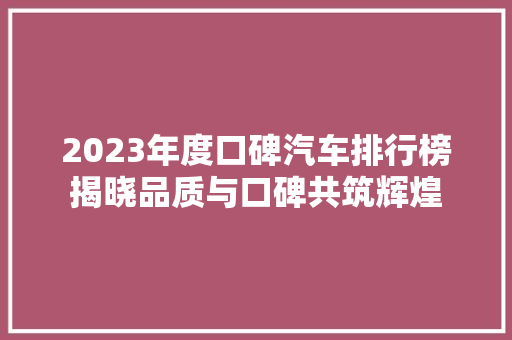2023年度口碑汽车排行榜揭晓品质与口碑共筑辉煌