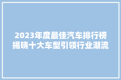 2023年度最佳汽车排行榜揭晓十大车型引领行业潮流  第1张