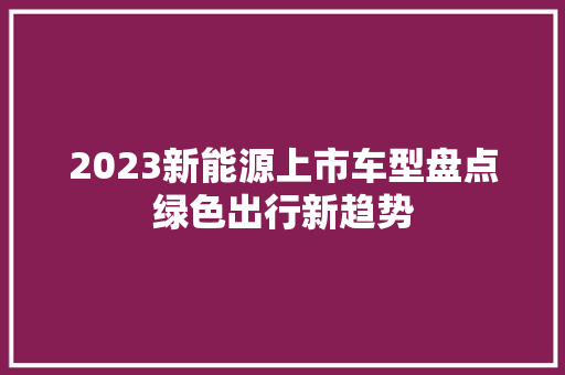 2023新能源上市车型盘点绿色出行新趋势