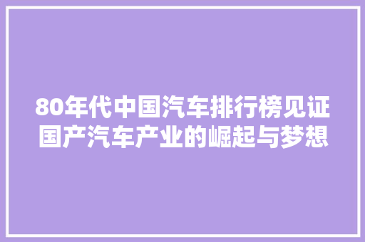80年代中国汽车排行榜见证国产汽车产业的崛起与梦想