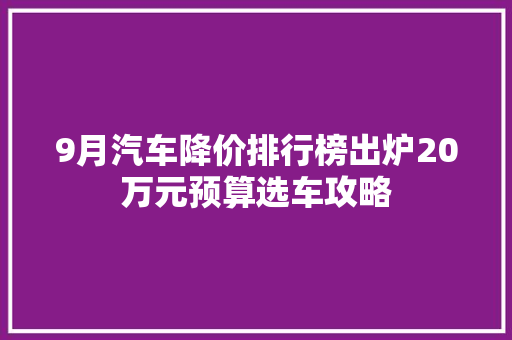 9月汽车降价排行榜出炉20万元预算选车攻略
