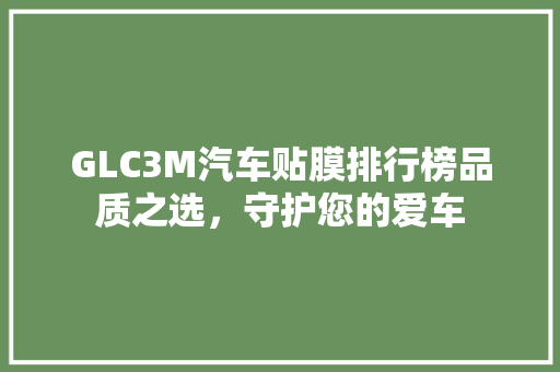 GLC3M汽车贴膜排行榜品质之选，守护您的爱车