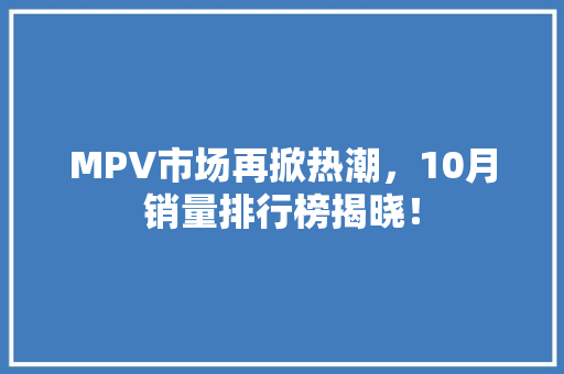 MPV市场再掀热潮，10月销量排行榜揭晓！