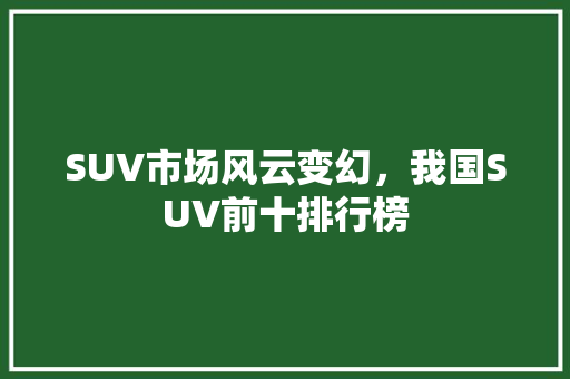 SUV市场风云变幻，我国SUV前十排行榜