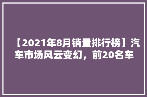 【2021年8月销量排行榜】汽车市场风云变幻，前20名车型