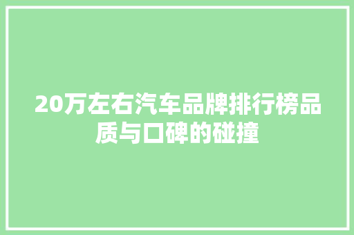 20万左右汽车品牌排行榜品质与口碑的碰撞  第1张