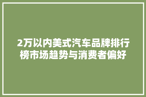 2万以内美式汽车品牌排行榜市场趋势与消费者偏好  第1张