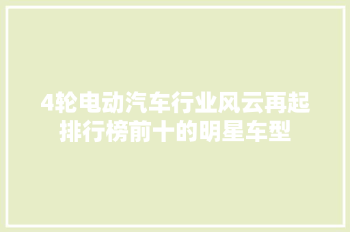 4轮电动汽车行业风云再起排行榜前十的明星车型