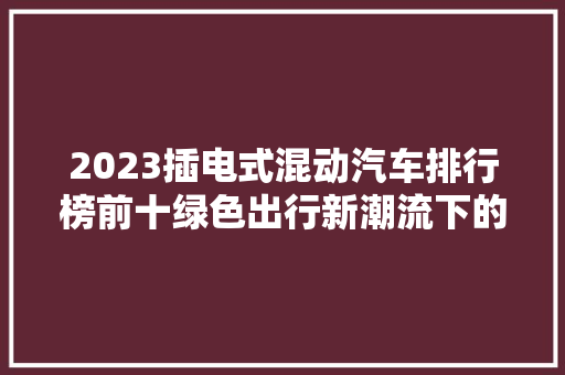 2023插电式混动汽车排行榜前十绿色出行新潮流下的先锋者