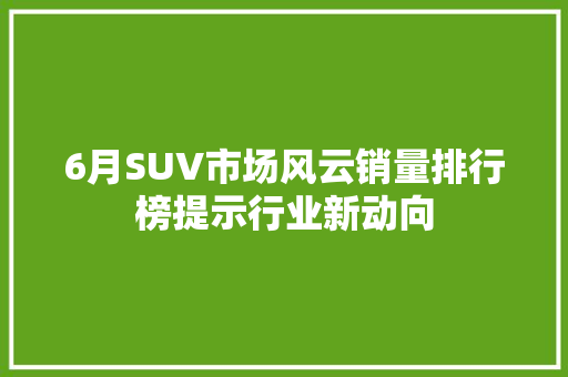 6月SUV市场风云销量排行榜提示行业新动向
