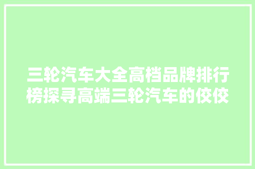 三轮汽车大全高档品牌排行榜探寻高端三轮汽车的佼佼者