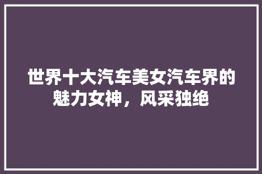 世界十大汽车美女汽车界的魅力女神，风采独绝  第1张