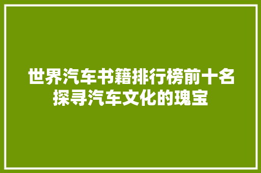 世界汽车书籍排行榜前十名探寻汽车文化的瑰宝