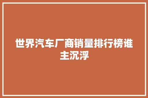 世界汽车厂商销量排行榜谁主沉浮