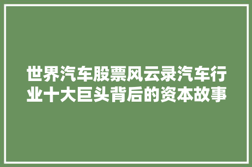 世界汽车股票风云录汽车行业十大巨头背后的资本故事