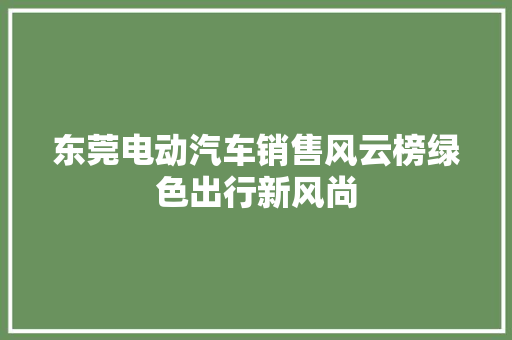 东莞电动汽车销售风云榜绿色出行新风尚