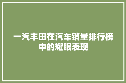 一汽丰田在汽车销量排行榜中的耀眼表现