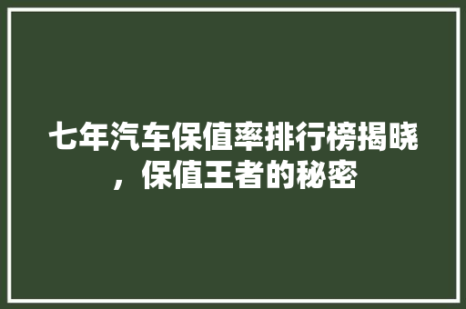 七年汽车保值率排行榜揭晓，保值王者的秘密