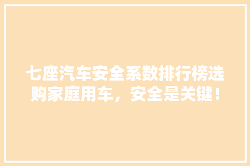七座汽车安全系数排行榜选购家庭用车，安全是关键！