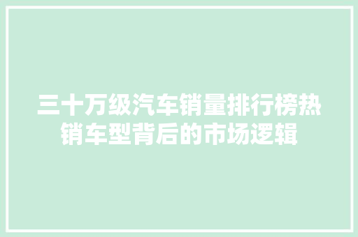 三十万级汽车销量排行榜热销车型背后的市场逻辑