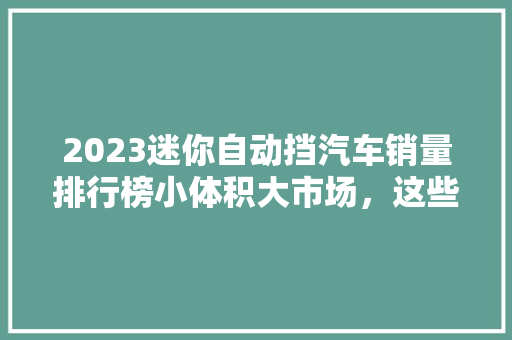 2023迷你自动挡汽车销量排行榜小体积大市场，这些车型脱颖而出