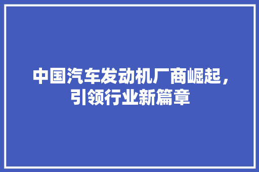 中国汽车发动机厂商崛起，引领行业新篇章