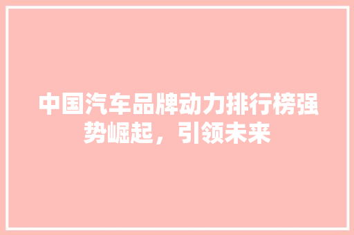 中国汽车品牌动力排行榜强势崛起，引领未来