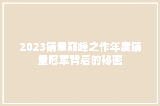 2023销量巅峰之作年度销量冠军背后的秘密