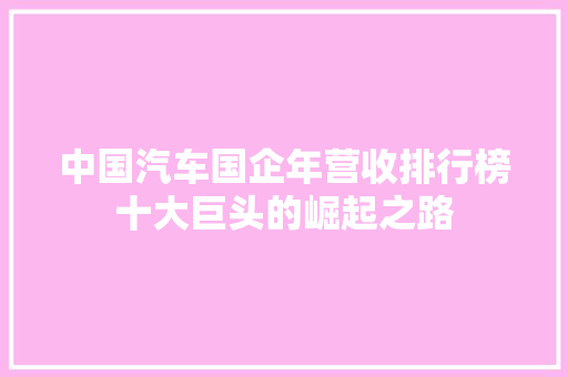 中国汽车国企年营收排行榜十大巨头的崛起之路