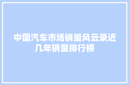 中国汽车市场销量风云录近几年销量排行榜
